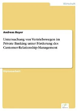 E-Book (pdf) Untersuchung von Vertriebswegen im Private Banking unter Förderung des Customer-Relationship-Management von Andreas Bayer