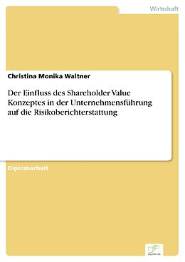E-Book (pdf) Der Einfluss des Shareholder Value Konzeptes in der Unternehmensführung auf die Risikoberichterstattung von Christina Monika Waltner