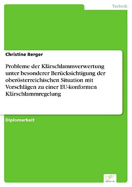 E-Book (pdf) Probleme der Klärschlammverwertung unter besonderer Berücksichtigung der oberösterreichischen Situation mit Vorschlägen zu einer EU-konformen Klärschlammregelung von Christine Berger