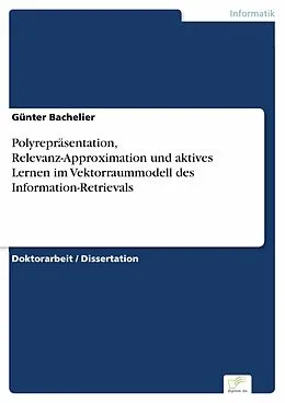 E-Book (pdf) Polyrepräsentation, Relevanz-Approximation und aktives Lernen im Vektorraummodell des Information-Retrievals von Günter Bachelier