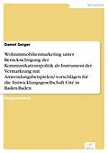 E-Book (pdf) Wohnimmobilienmarketing unter Berücksichtigung der Kommunikationspolitik als Instrument der Vermarktung mit Anwendungsbeispielen/-vorschlägen für die Entwicklungsgesellschaft Cité in Baden-Baden von Daniel Geiger