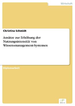 E-Book (pdf) Ansätze zur Erhöhung der Nutzungsintensität von Wissensmanagement-Systemen von Christina Schmidt