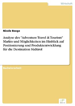 E-Book (pdf) Analyse des "Adventure Travel & Tourism" Markts und Möglichkeiten im Hinblick auf Positionierung und Produktentwicklung für die Destination Südtirol von Nicole Beege