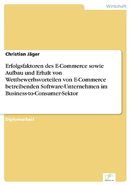 E-Book (pdf) Erfolgsfaktoren des E-Commerce sowie Aufbau und Erhalt von Wettbewerbsvorteilen von E-Commerce betreibenden Software-Unternehmen im Business-to-Consumer-Sektor von Christian Jäger