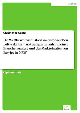 E-Book (pdf) Die Wettbewerbssituation im europäischen Luftverkehrsmarkt aufgezeigt anhand einer Branchenanalyse und des Markteintritts von Easyjet in NRW von Christofer Gratz