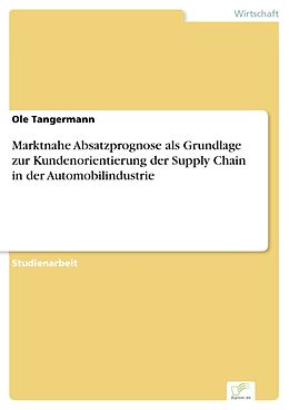 E-Book (pdf) Marktnahe Absatzprognose als Grundlage zur Kundenorientierung der Supply Chain in der Automobilindustrie von Ole Tangermann