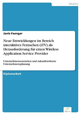 E-Book (pdf) Neue Entwicklungen im Bereich interaktives Fernsehen (iTV) als Herausforderung für einen Wireless Application Service Provider von Janis Faenger