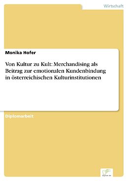 E-Book (pdf) Von Kultur zu Kult: Merchandising als Beitrag zur emotionalen Kundenbindung in österreichischen Kulturinstitutionen von Monika Hofer
