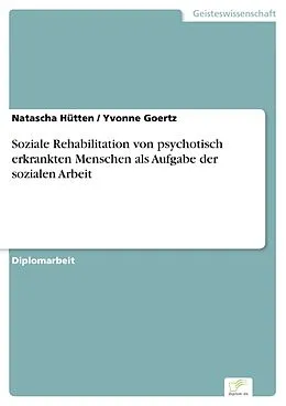 E-Book (pdf) Soziale Rehabilitation von psychotisch erkrankten Menschen als Aufgabe der sozialen Arbeit von Natascha Hütten, Yvonne Goertz