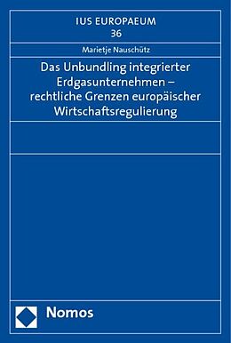 Kartonierter Einband Das Unbundling integrierter Erdgasunternehmen - rechtliche Grenzen europäischer Wirtschaftsregulierung von 