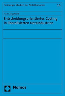 Kartonierter Einband Entscheidungsorientiertes Costing in liberalisierten Netzindustrien von Hans-Jörg Weiß
