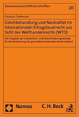 Kartonierter Einband Gleichbehandlung und Neutralität im Internationalen Ertragsteuerrecht aus Sicht des Welthandelsrechts (WTO) von Christian Trottmann