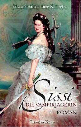 E-Book (epub) Sissi - Die Vampirjägerin: Scheusalsjahre einer Kaiserin von Claudia Kern
