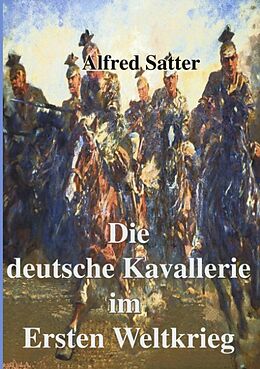 Kartonierter Einband Die deutsche Kavallerie im ersten Weltkrieg von Alfred Satter
