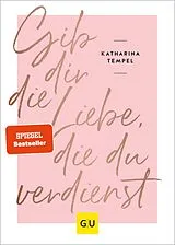 E-Book (epub) Gib dir die Liebe, die du verdienst von Katharina Tempel