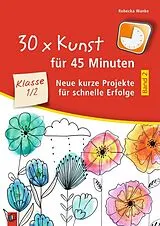 Kartonierter Einband 30 x Kunst für 45 Minuten - Band 2 Klasse 1/2 von Rebecka Wanke