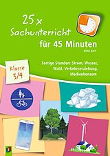 Kartonierter Einband 25 x Sachunterricht für 45 Minuten  Klasse 3/4 von Aline Kurt