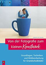 Kartonierter Einband Von der Fotografie zum kleinen Kunstwerk  Grundlagen, Techniken und Bildbearbeitung für Grundschulkinder von Stephanie Cech-Wenning