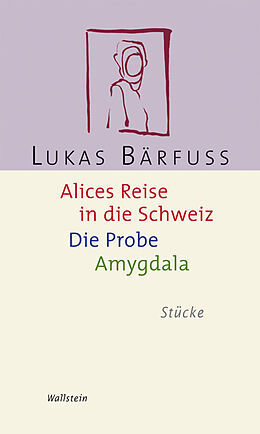 Kartonierter Einband Alices Reise in die Schweiz / Die Probe / Amygdala von Lukas Bärfuss