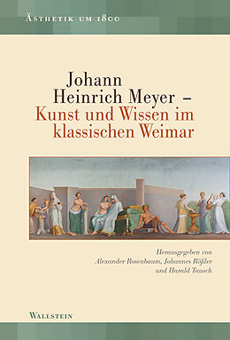 Fester Einband Johann Heinrich Meyer  Kunst und Wissen im klassischen Weimar von 