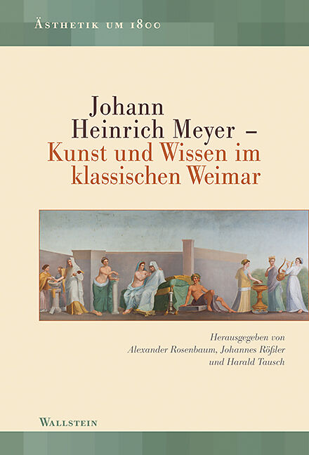 Johann Heinrich Meyer  Kunst und Wissen im klassischen Weimar