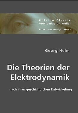 Kartonierter Einband Die Theorien der Elektrodynamik nach ihrer geschichtlichen Entwickelung von Georg Helm
