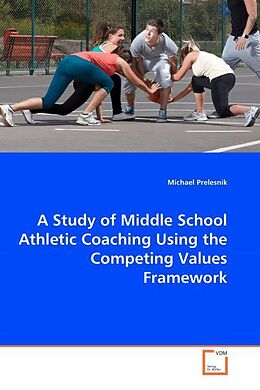 Kartonierter Einband A Study of Middle School Athletic Coaching Using the Competing Values Framework von Michael Prelesnik