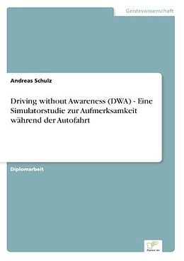 Kartonierter Einband Driving without Awareness (DWA) - Eine Simulatorstudie zur Aufmerksamkeit während der Autofahrt von Andreas Schulz