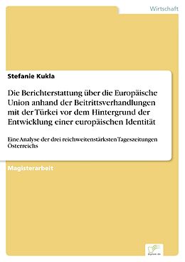 E-Book (pdf) Die Berichterstattung über die Europäische Union anhand der Beitrittsverhandlungen mit der Türkei vor dem Hintergrund der Entwicklung einer europäischen Identität von Stefanie Kukla