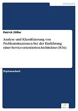 E-Book (pdf) Analyse und Klassifizierung von Problemsituationen bei der Einführung einer Service-orientierten Architektur (SOA) von Patrick Zöller