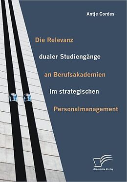 E-Book (pdf) Die Relevanz dualer Studiengänge an Berufsakademien im strategischen Personalmanagement von Antje Cordes