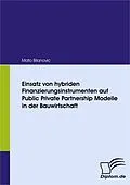 E-Book (pdf) Einsatz von hybriden Finanzierungsinstrumenten auf Public Private Partnership Modelle in der Bauwirtschaft von Mato Bilanovic