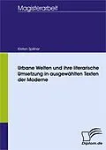 E-Book (pdf) Urbane Welten und ihre literarische Umsetzung in ausgewählten Texten der Moderne von Kirsten Spillner