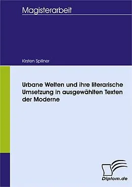 E-Book (pdf) Urbane Welten und ihre literarische Umsetzung in ausgewählten Texten der Moderne von Kirsten Spillner