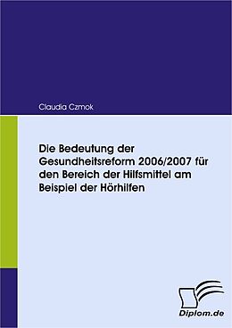 E-Book (pdf) Die Bedeutung der Gesundheitsreform 2006/2007 für den Bereich der Hilfsmittel am Beispiel der Hörhilfen von Claudia Czmok