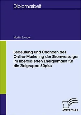 E-Book (pdf) Bedeutung und Chancen des Online-Marketing der Stromversorger im liberalisierten Energiemarkt für die Zielgruppe 50plus von Martin Zornow