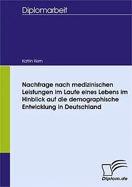 E-Book (pdf) Nachfrage nach medizinischen Leistungen im Laufe eines Lebens im Hinblick auf die demographische Entwicklung in Deutschland von Katrin Kern