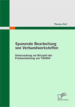 E-Book (pdf) Spanende Bearbeitung von Verbundwerkstoffen: Untersuchung am Beispiel der Fräsbearbeitung von TiAl6V4 von Thomas Keil