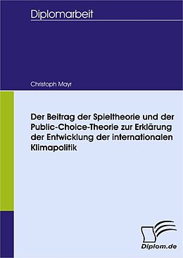 E-Book (pdf) Der Beitrag der Spieltheorie und der Public-Choice-Theorie zur Erklärung der Entwicklung der internationalen Klimapolitik von Christoph Mayr