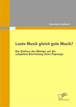 E-Book (pdf) Laute Musik gleich gute Musik? Der Einfluss des Mixings auf die subjektive Beurteilung eines Popsongs von Sebastian Steinhardt