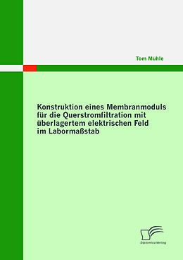 E-Book (pdf) Konstruktion eines Membranmoduls für die Querstromfiltration mit überlagertem elektrischen Feld im Labormaßstab von Tom Mühle