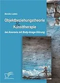 E-Book (pdf) Objektbeziehungstheorie und Kunsttherapie bei Anorexia mit Body-Image-Störung von Mareike Lüdeke