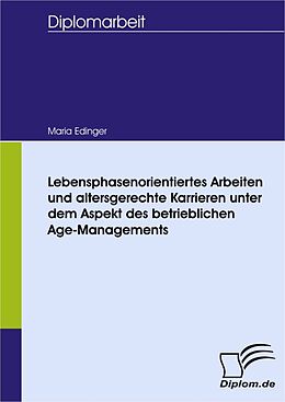 E-Book (pdf) Lebensphasenorientiertes Arbeiten und altersgerechte Karrieren unter dem Aspekt des betrieblichen Age-Managements von Maria Edinger