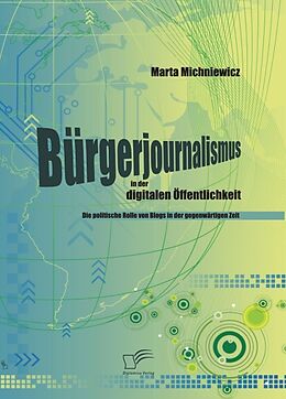 E-Book (pdf) Bürgerjournalismus in der digitalen Öffentlichkeit: Die politische Rolle von Blogs in der gegenwärtigen Zeit von Marta Michniewicz