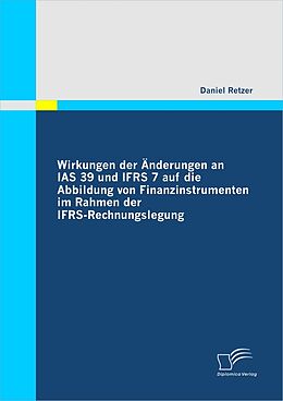 E-Book (pdf) Wirkungen der Änderungen an IAS 39 und IFRS 7 auf die Abbildung von Finanzinstrumenten im Rahmen der IFRS-Rechnungslegung von Daniel Retzer
