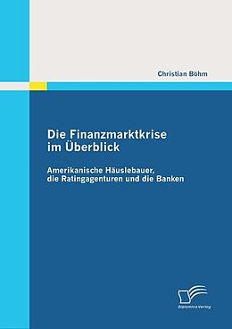 E-Book (pdf) Die Finanzmarktkrise im Überblick: Amerikanische Häuslebauer, die Ratingagenturen und die Banken von Christian Böhm