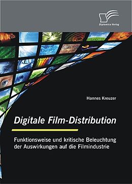 E-Book (pdf) Digitale Film-Distribution: Funktionsweise und kritische Beleuchtung der Auswirkungen auf die Filmindustrie von Hannes Kreuzer