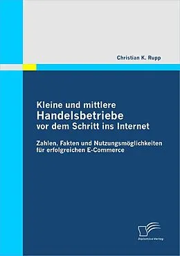 E-Book (pdf) Kleine und mittlere Handelsbetriebe vor dem Schritt ins Internet: Zahlen, Fakten und Nutzungsmöglichkeiten für erfolgreichen E-Commerce von Christian K. Rupp