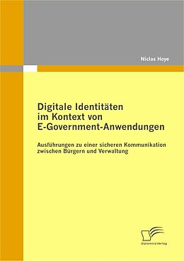 E-Book (pdf) Digitale Identitäten im Kontext von E-Government-Anwendungen: Ausführungen zu einer sicheren Kommunikation zwischen Bürgern und Verwaltung von Niclas Hoye