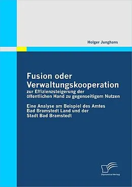 E-Book (pdf) Fusion oder Verwaltungskooperation zur Effizienzsteigerung der öffentlichen Hand zu gegenseitigem Nutzen von Holger Junghans